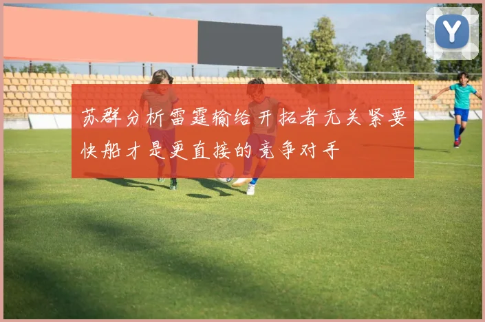 苏群分析雷霆输给开拓者无关紧要快船才是更直接的竞争对手