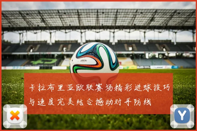 卡拉布里亚欧联赛场精彩进球技巧与速度完美结合撼动对手防线