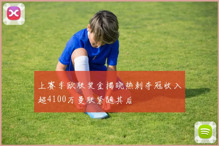 上赛季欧联奖金揭晓热刺夺冠收入超4100万曼联紧随其后