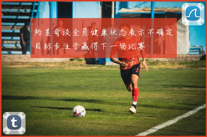 约基奇谈全员健康状态表示不确定目标专注于赢得下一场比赛