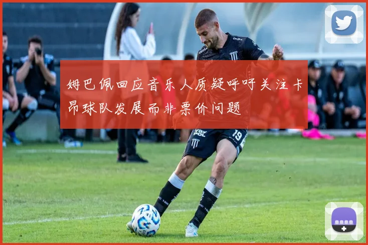 姆巴佩回应音乐人质疑呼吁关注卡昂球队发展而非票价问题