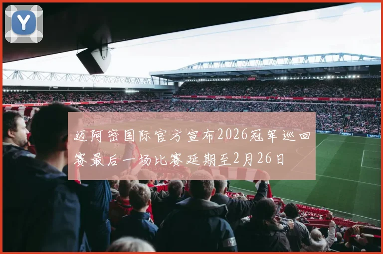 迈阿密国际官方宣布2026冠军巡回赛最后一场比赛延期至2月26日
