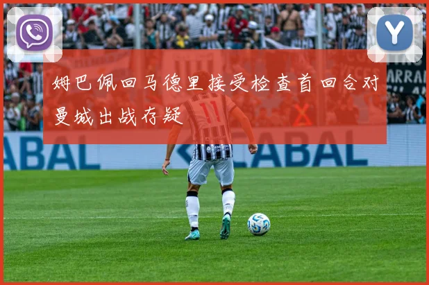 姆巴佩回马德里接受检查首回合对曼城出战存疑