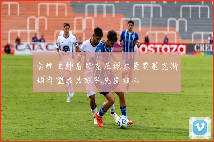 黄蜂主帅看好克尼佩尔曼恩塞克斯顿有望成为球队先发核心