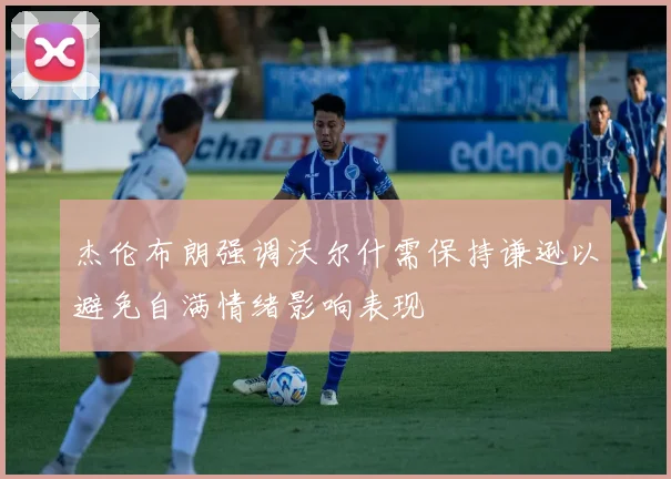 杰伦布朗强调沃尔什需保持谦逊以避免自满情绪影响表现