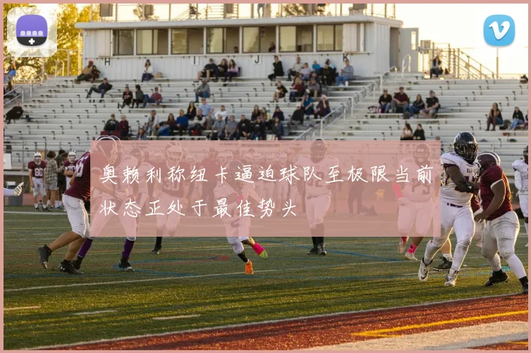奥赖利称纽卡逼迫球队至极限当前状态正处于最佳势头