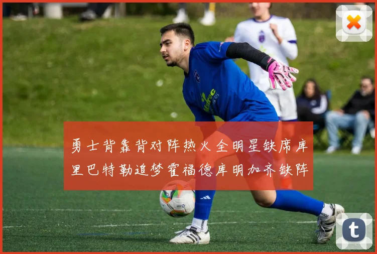 勇士背靠背对阵热火全明星缺席库里巴特勒追梦霍福德库明加齐缺阵