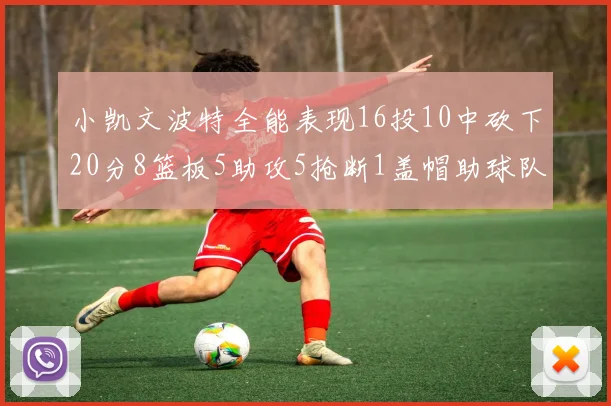 小凯文波特全能表现16投10中砍下20分8篮板5助攻5抢断1盖帽助球队绝杀对手