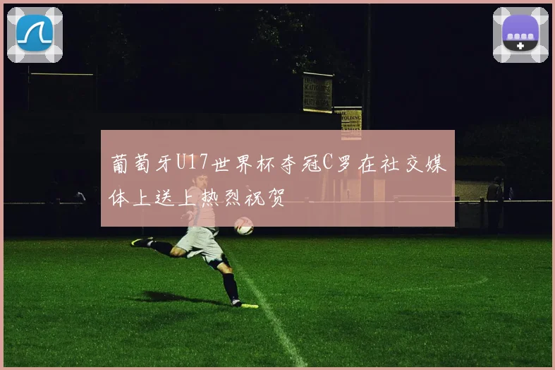 葡萄牙U17世界杯夺冠C罗在社交媒体上送上热烈祝贺