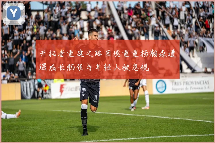开拓者重建之路困境重重杨瀚森遭遇成长瓶颈与年轻人被忽视